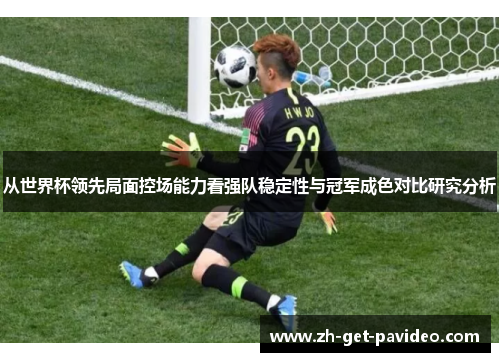 从世界杯领先局面控场能力看强队稳定性与冠军成色对比研究分析