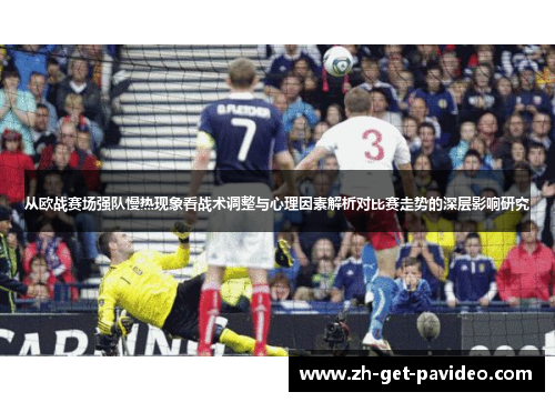从欧战赛场强队慢热现象看战术调整与心理因素解析对比赛走势的深层影响研究 从欧战赛场强队慢热现象看战术调整与心理因素解析对比赛走势的深层影响研究