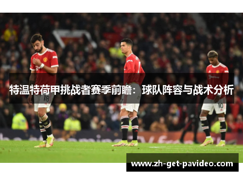 特温特荷甲挑战者赛季前瞻:球队阵容与战术分析 特温特荷甲挑战者赛季前瞻:球队阵容与战术分析