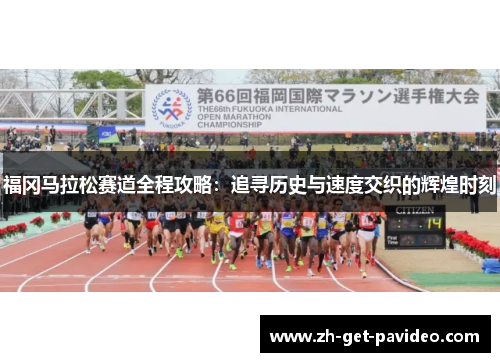 福冈马拉松赛道全程攻略:追寻历史与速度交织的辉煌时刻 福冈马拉松赛道全程攻略:追寻历史与速度交织的辉煌时刻