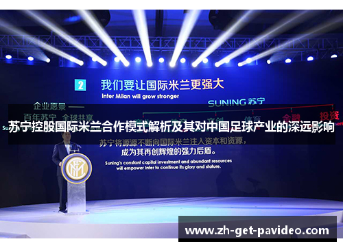 苏宁控股国际米兰合作模式解析及其对中国足球产业的深远影响 苏宁控股国际米兰合作模式解析及其对中国足球产业的深远影响