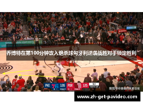 乔博特在第100分钟攻入绝杀球匈牙利逆袭战胜对手锁定胜利