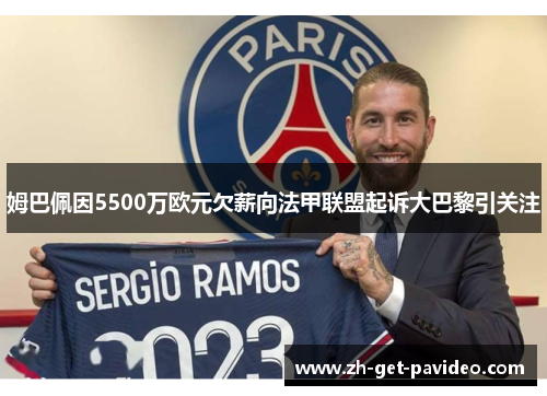 姆巴佩因5500万欧元欠薪向法甲联盟起诉大巴黎引关注 姆巴佩因5500万欧元欠薪向法甲联盟起诉大巴黎引关注