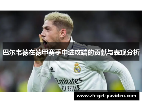 巴尔韦德在德甲赛季中进攻端的贡献与表现分析 巴尔韦德在德甲赛季中进攻端的贡献与表现分析