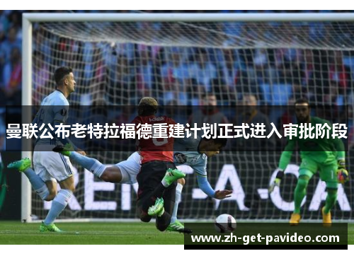 曼联公布老特拉福德重建计划正式进入审批阶段