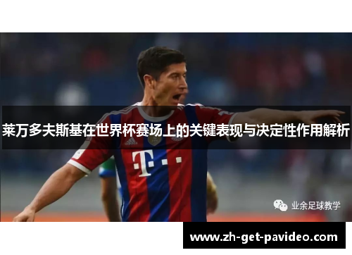 莱万多夫斯基在世界杯赛场上的关键表现与决定性作用解析 莱万多夫斯基在世界杯赛场上的关键表现与决定性作用解析