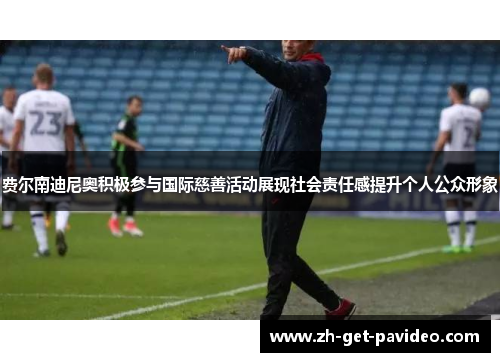 费尔南迪尼奥积极参与国际慈善活动展现社会责任感提升个人公众形象 费尔南迪尼奥积极参与国际慈善活动展现社会责任感提升个人公众形象