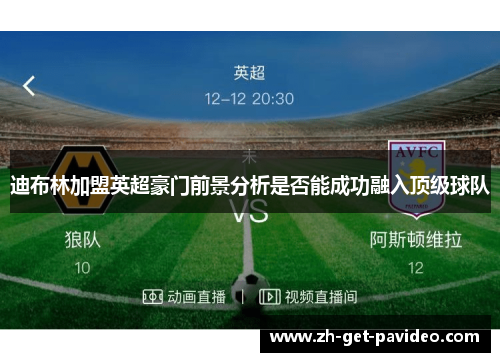 迪布林加盟英超豪门前景分析是否能成功融入顶级球队