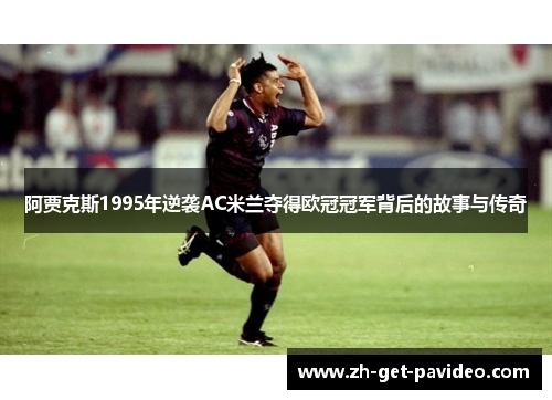 阿贾克斯1995年逆袭AC米兰夺得欧冠冠军背后的故事与传奇