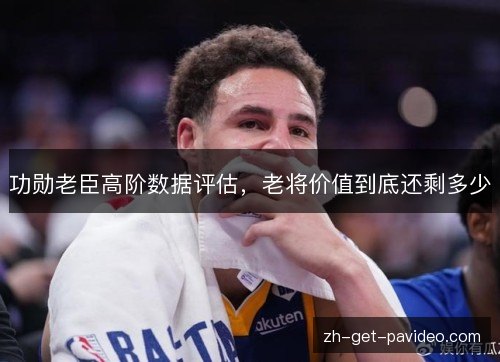 功勋老臣高阶数据评估,老将价值到底还剩多少 功勋老臣高阶数据评估,老将价值到底还剩多少