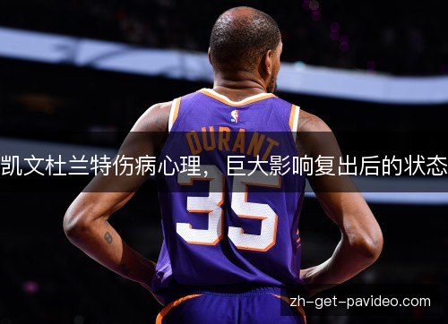 凯文杜兰特伤病心理，巨大影响复出后的状态