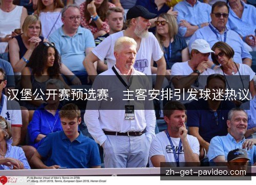 汉堡公开赛预选赛,主客安排引发球迷热议 汉堡公开赛预选赛,主客安排引发球迷热议