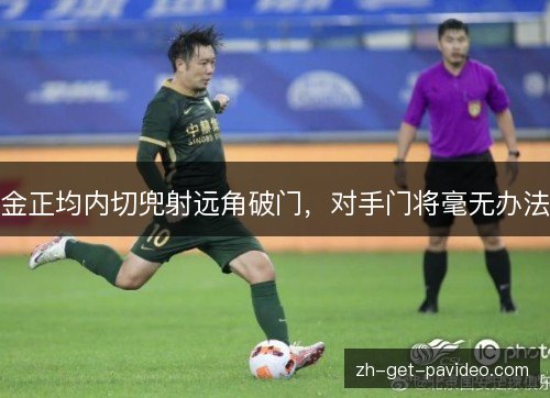 金正均内切兜射远角破门,对手门将毫无办法 金正均内切兜射远角破门,对手门将毫无办法