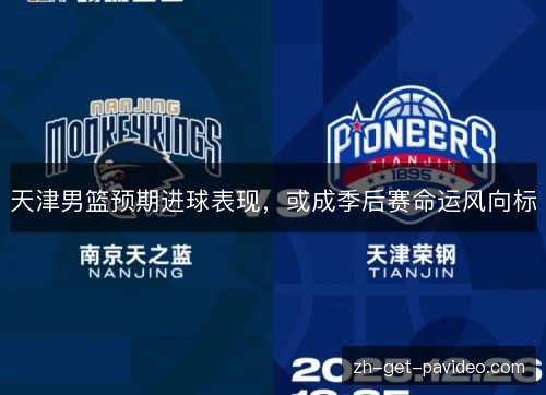 天津男篮预期进球表现，或成季后赛命运风向标